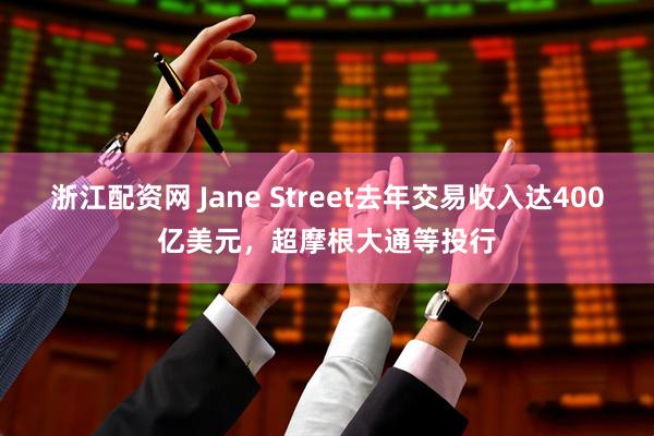 浙江配资网 Jane Street去年交易收入达400亿美元，超摩根大通等投行