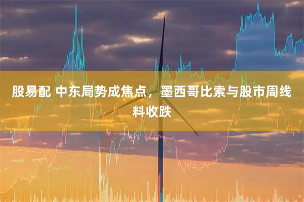 股易配 中东局势成焦点，墨西哥比索与股市周线料收跌