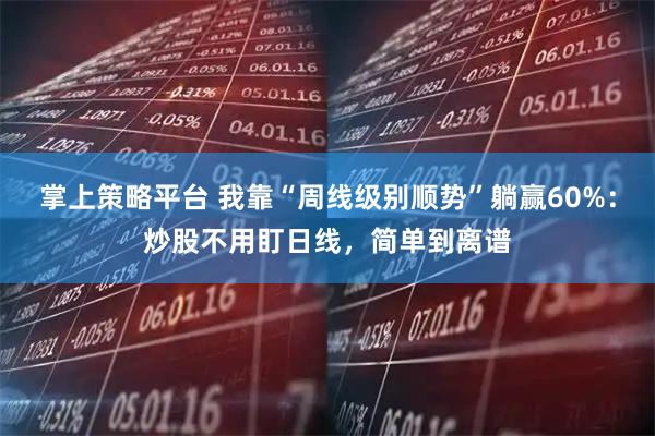 掌上策略平台 我靠“周线级别顺势”躺赢60%：炒股不用盯日线，简单到离谱